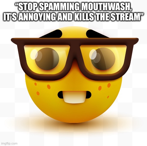 Nerd emoji | “STOP SPAMMING MOUTHWASH, IT’S ANNOYING AND KILLS THE STREAM” | image tagged in nerd emoji | made w/ Imgflip meme maker
