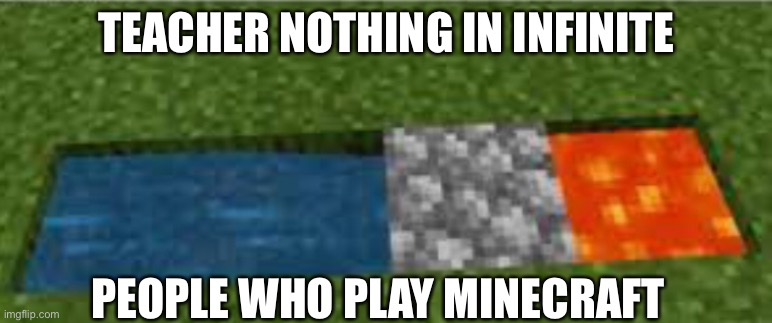 Fresh juicy Mc memes | TEACHER NOTHING IN INFINITE; PEOPLE WHO PLAY MINECRAFT | image tagged in minecraft | made w/ Imgflip meme maker