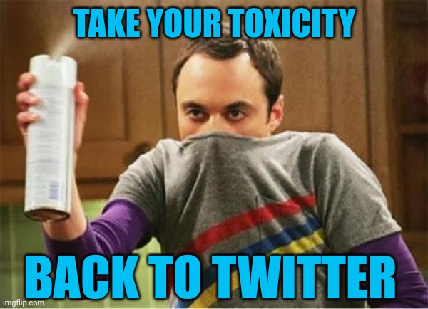 Begone with thee | TAKE YOUR TOXICITY; BACK TO TWITTER | image tagged in sheldon - go away spray,twitter,cyberbullying,memes,harassment | made w/ Imgflip meme maker