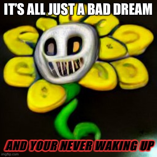 Omega flowey | IT’S ALL JUST A BAD DREAM; AND YOUR NEVER WAKING UP | image tagged in omega flowey | made w/ Imgflip meme maker