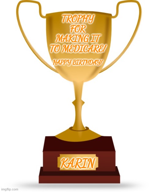 Blank Trophy | TROPHY FOR MAKING IT TO MEDICARE! HAPPY BIRTHDAY! KARIN | image tagged in blank trophy | made w/ Imgflip meme maker