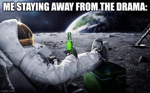 Chillin' Astronaut | ME STAYING AWAY FROM THE DRAMA: | image tagged in chillin' astronaut | made w/ Imgflip meme maker