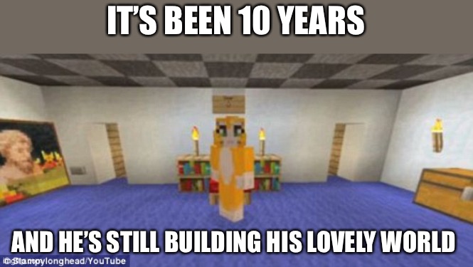 10 years | IT’S BEEN 10 YEARS; AND HE’S STILL BUILDING HIS LOVELY WORLD | image tagged in stampy | made w/ Imgflip meme maker