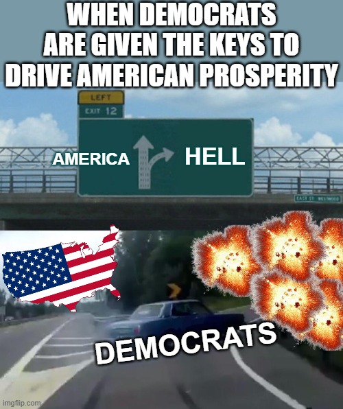 Democrats Taking America Straight To Hell | WHEN DEMOCRATS ARE GIVEN THE KEYS TO DRIVE AMERICAN PROSPERITY; AMERICA; HELL; DEMOCRATS | image tagged in memes,politics,political memes,funny memes,dark humor,democrats | made w/ Imgflip meme maker