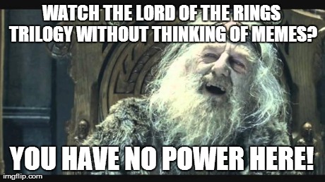 WATCH THE LORD OF THE RINGS TRILOGY WITHOUT THINKING OF MEMES? YOU HAVE NO POWER HERE! | made w/ Imgflip meme maker