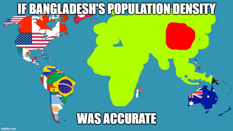 World Map | IF BANGLADESH'S POPULATION DENSITY; WAS ACCURATE | image tagged in world map | made w/ Imgflip meme maker