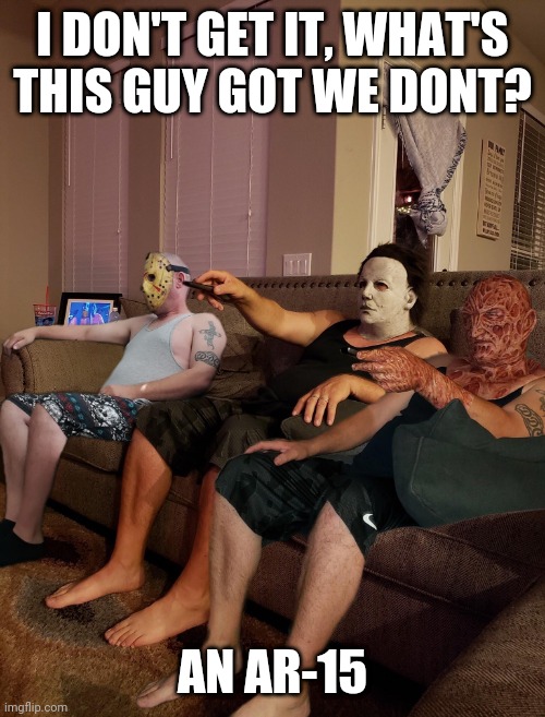 Halloween | I DON'T GET IT, WHAT'S THIS GUY GOT WE DONT? AN AR-15 | image tagged in halloween | made w/ Imgflip meme maker