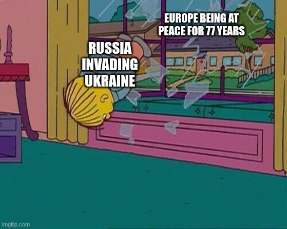 Simpsons Jump Through Window | EUROPE BEING AT PEACE FOR 77 YEARS; RUSSIA INVADING UKRAINE | image tagged in simpsons jump through window | made w/ Imgflip meme maker