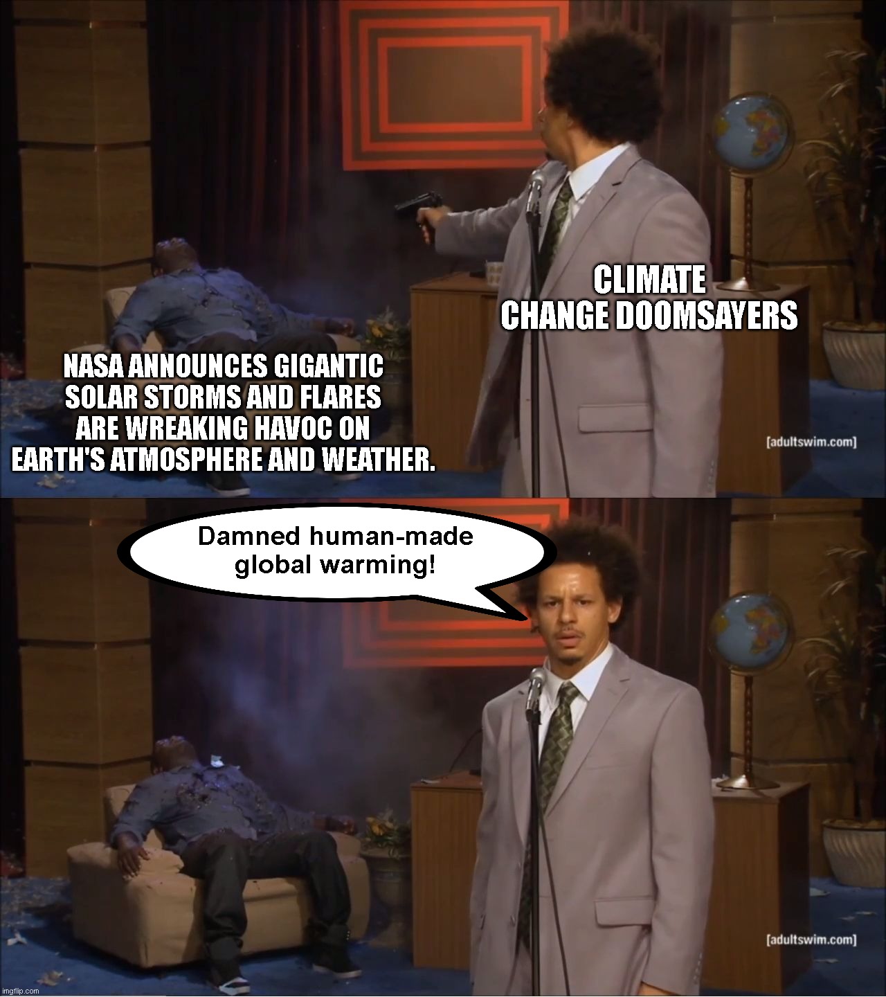 As typical, climate change doomsayers ignore the power of the sun | CLIMATE CHANGE DOOMSAYERS; NASA ANNOUNCES GIGANTIC SOLAR STORMS AND FLARES ARE WREAKING HAVOC ON EARTH'S ATMOSPHERE AND WEATHER. Damned human-made global warming! | image tagged in memes,who killed hannibal,climate change,doomsayers,propaganda,the power of the sun | made w/ Imgflip meme maker