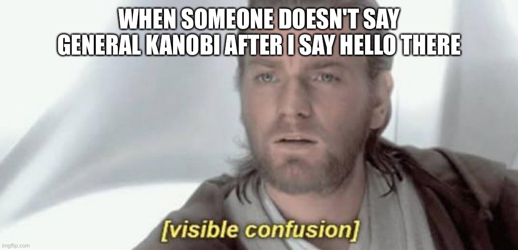 Visible Confusion | WHEN SOMEONE DOESN'T SAY GENERAL KANOBI AFTER I SAY HELLO THERE | image tagged in visible confusion | made w/ Imgflip meme maker