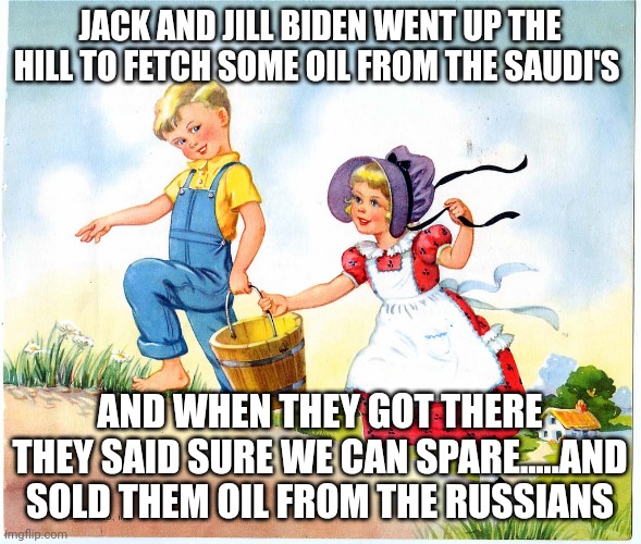 "Im not kidding folks" | JACK AND JILL BIDEN WENT UP THE HILL TO FETCH SOME OIL FROM THE SAUDI'S; AND WHEN THEY GOT THERE THEY SAID SURE WE CAN SPARE.....AND SOLD THEM OIL FROM THE RUSSIANS | image tagged in jack and jill | made w/ Imgflip meme maker