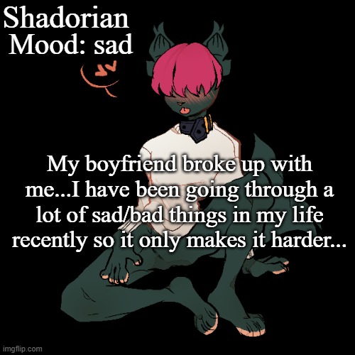Sad days TwT | Shadorian; Mood: sad; My boyfriend broke up with me...I have been going through a lot of sad/bad things in my life recently so it only makes it harder... | image tagged in yes,furry | made w/ Imgflip meme maker