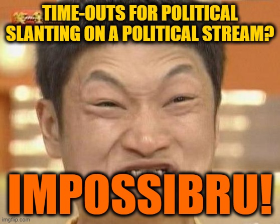 Impossibru Guy Original Meme | TIME-OUTS FOR POLITICAL SLANTING ON A POLITICAL STREAM? IMPOSSIBRU! | image tagged in memes,impossibru guy original | made w/ Imgflip meme maker