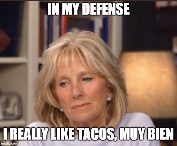 Jill Biden meme | IN MY DEFENSE I REALLY LIKE TACOS, MUY BIEN | image tagged in jill biden meme | made w/ Imgflip meme maker