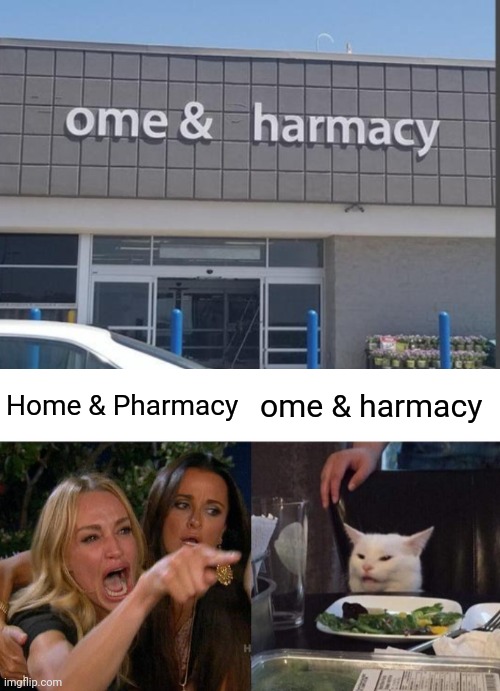 ome & harmacy | Home & Pharmacy; ome & harmacy | image tagged in memes,woman yelling at cat,home,pharmacy,you had one job,store | made w/ Imgflip meme maker