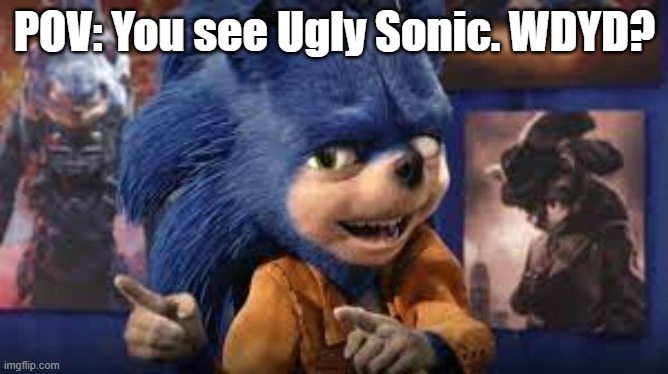 Credit to: Paramount for original Sonic design, Disney for this redesign | POV: You see Ugly Sonic. WDYD? | image tagged in ugly sonic,rp | made w/ Imgflip meme maker