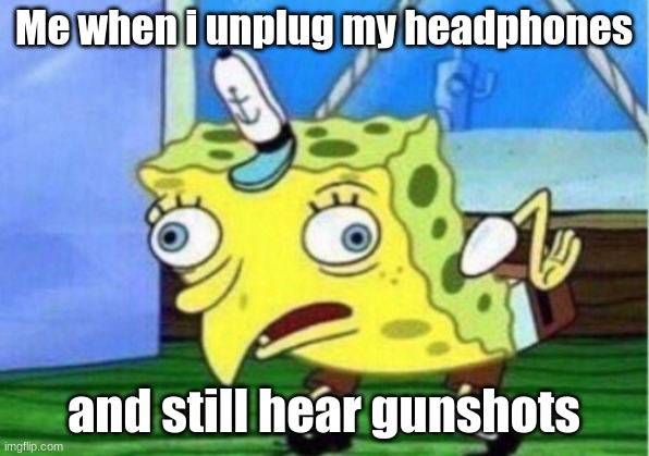 Mocking Spongebob | Me when i unplug my headphones; and still hear gunshots | image tagged in memes,mocking spongebob,dark humor | made w/ Imgflip meme maker