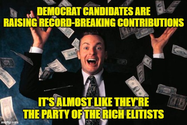 Money Man | DEMOCRAT CANDIDATES ARE RAISING RECORD-BREAKING CONTRIBUTIONS; IT'S ALMOST LIKE THEY'RE THE PARTY OF THE RICH ELITISTS | image tagged in memes,money man | made w/ Imgflip meme maker