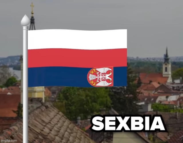 Serbia but it’s actually: | made w/ Imgflip meme maker