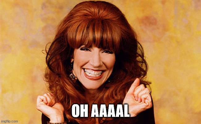 Peggy Bundy | OH AAAAL | image tagged in peggy bundy | made w/ Imgflip meme maker