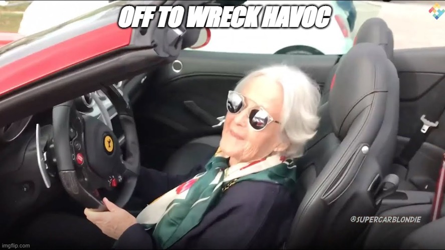 Grandma in her ferari | OFF TO WREAK HAVOC | image tagged in grandma in her ferari | made w/ Imgflip meme maker