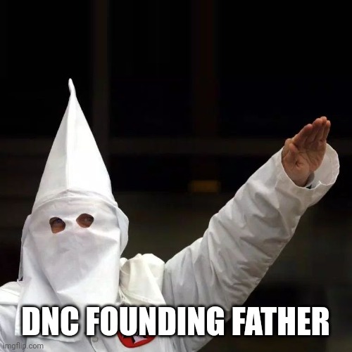 KKK | DNC FOUNDING FATHER | image tagged in kkk | made w/ Imgflip meme maker