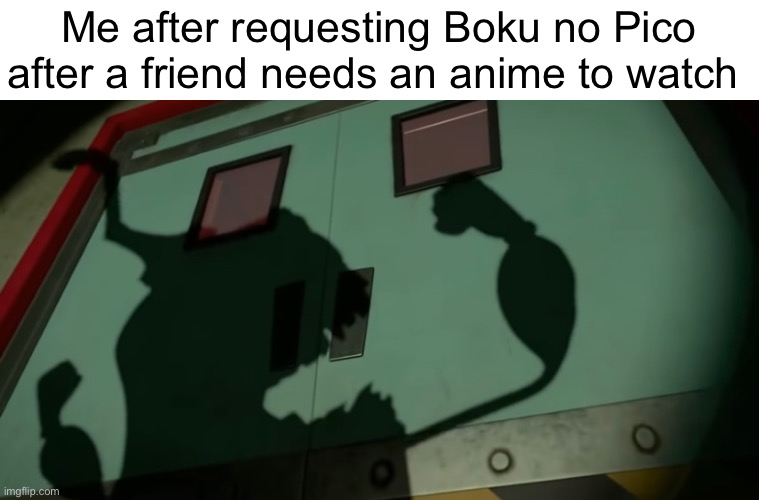 Should this be NSFW? Mod note: nah it’s fine  |  Me after requesting Boku no Pico after a friend needs an anime to watch | made w/ Imgflip meme maker