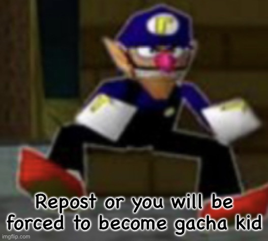 wah male | Repost or you will be forced to become gacha kid | image tagged in wah male | made w/ Imgflip meme maker