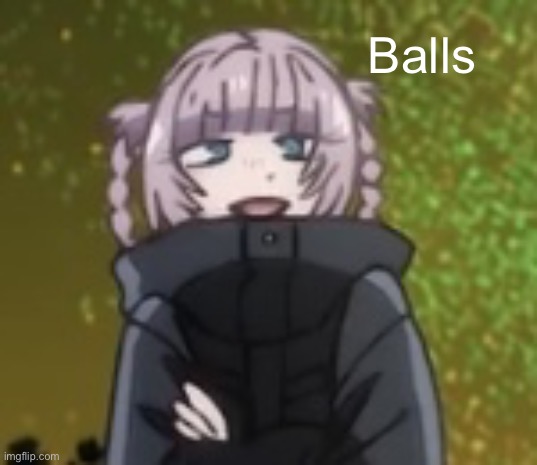 Balls | Balls | image tagged in nazuna low quality | made w/ Imgflip meme maker