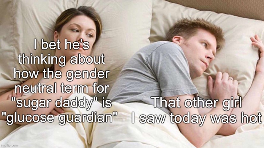 Woah... |  I bet he’s thinking about how the gender neutral term for "sugar daddy" is "glucose guardian"; That other girl I saw today was hot | image tagged in memes,i bet he's thinking about other women,funny,relatable,distracted boyfriend,shower thoughts | made w/ Imgflip meme maker