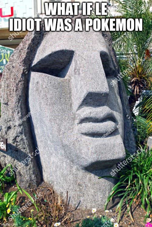 Gabriel Moai | WHAT IF LE IDIOT WAS A POKEMON | image tagged in gabriel moai | made w/ Imgflip meme maker