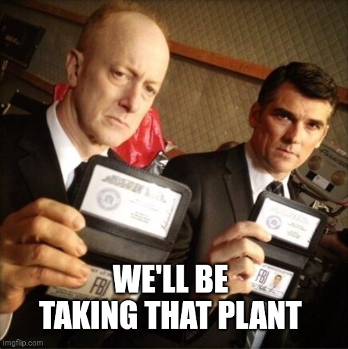 FBI | WE'LL BE TAKING THAT PLANT | image tagged in fbi | made w/ Imgflip meme maker