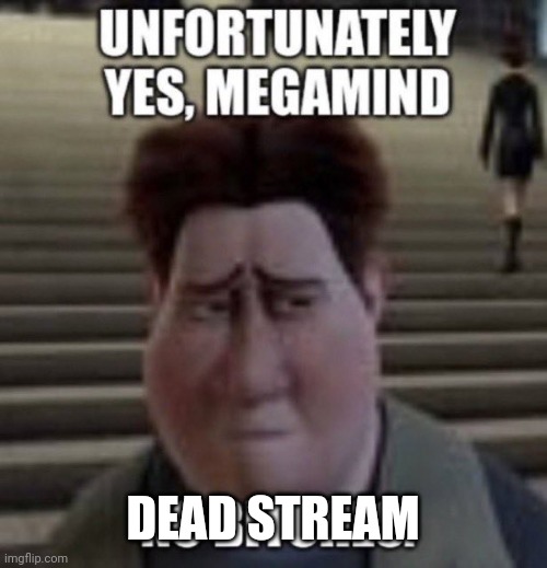 unfortunately yes, megamind no bitches | DEAD STREAM | image tagged in unfortunately yes megamind no bitches | made w/ Imgflip meme maker