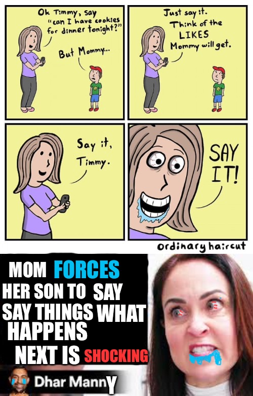 Took me forever to make | FORCES; MOM; HER SON TO; SAY; SAY THINGS; WHAT; HAPPENS NEXT IS; SHOCKING; Y | image tagged in dhar mann | made w/ Imgflip meme maker