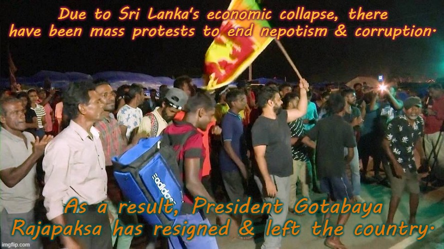 He went to Maldives, then Singapore. | Due to Sri Lanka's economic collapse, there have been mass protests to end nepotism & corruption. As a result, President Gotabaya Rajapaksa has resigned & left the country. | image tagged in justice,celebration,victory,run for your life | made w/ Imgflip meme maker