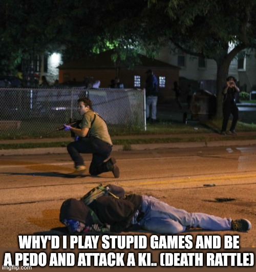 Play stupid games win stupid prizes. | WHY'D I PLAY STUPID GAMES AND BE A PEDO AND ATTACK A KI.. (DEATH RATTLE) | image tagged in kyle rittenhouse,pedo remover | made w/ Imgflip meme maker