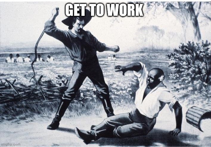 slave | GET TO WORK | image tagged in slave | made w/ Imgflip meme maker