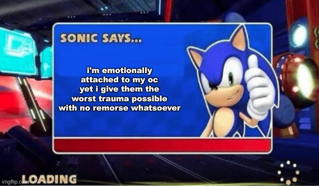 Sonic Says | i'm emotionally attached to my oc yet i give them the worst trauma possible with no remorse whatsoever | image tagged in sonic says | made w/ Imgflip meme maker