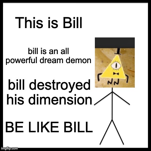 Be Like Bill |  This is Bill; bill is an all powerful dream demon; bill destroyed his dimension; BE LIKE BILL | image tagged in memes,be like bill,gravity falls,bill cipher | made w/ Imgflip meme maker