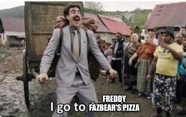 i go to america | FREDDY FAZBEAR'S PIZZA | image tagged in i go to america | made w/ Imgflip meme maker