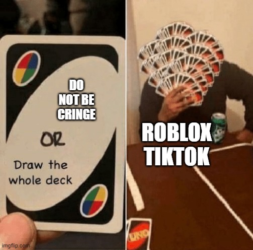 UNO Draw The Whole Deck | DO NOT BE CRINGE; ROBLOX TIKTOK | image tagged in uno draw the whole deck | made w/ Imgflip meme maker