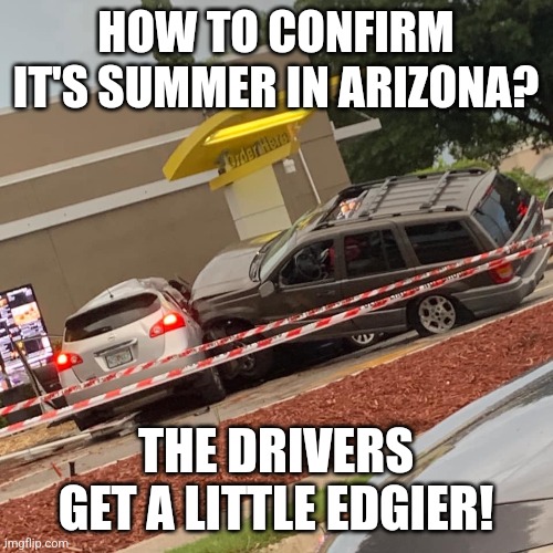 Drivers in AZ are naturally bad. But in summer, they acheive extra special levels of stupid. | HOW TO CONFIRM IT'S SUMMER IN ARIZONA? THE DRIVERS GET A LITTLE EDGIER! | image tagged in mcdonald s car wreck,arizona,bad drivers,heat,boiled brain,bad idea | made w/ Imgflip meme maker