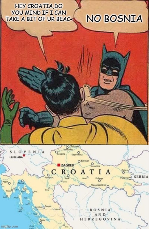 NO BOSNIA; HEY CROATIA,DO YOU MIND IF I CAN TAKE A BIT OF UR BEAC- | image tagged in memes,batman slapping robin | made w/ Imgflip meme maker
