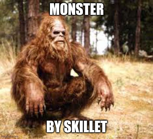 bigfoot |  MONSTER; BY SKILLET | image tagged in bigfoot | made w/ Imgflip meme maker