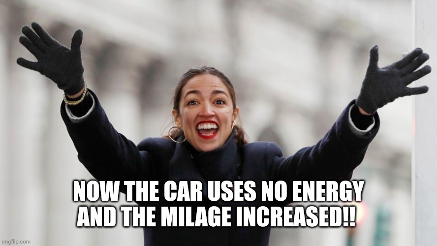 AOC Free Stuff | NOW THE CAR USES NO ENERGY AND THE MILAGE INCREASED!! | image tagged in aoc free stuff | made w/ Imgflip meme maker