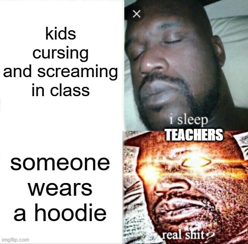 fr tho | kids cursing and screaming in class; TEACHERS; someone wears a hoodie | image tagged in memes,sleeping shaq | made w/ Imgflip meme maker