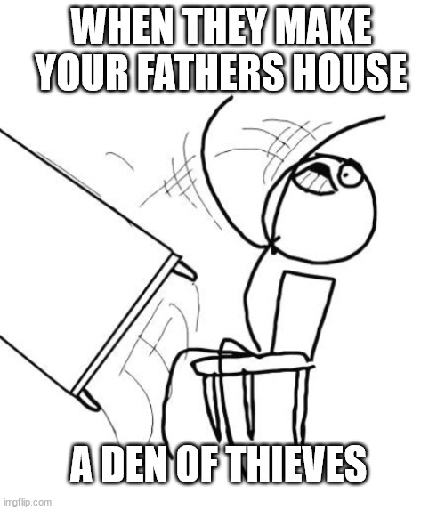 Don't make Jesus angry, you won't like Jesus when he's angry | WHEN THEY MAKE YOUR FATHERS HOUSE; A DEN OF THIEVES | image tagged in memes,table flip guy,dank,christian,r/dankchristianmemes | made w/ Imgflip meme maker