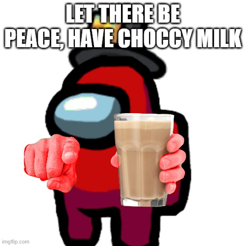 have some choccy milk | LET THERE BE PEACE, HAVE CHOCCY MILK | image tagged in have some choccy milk | made w/ Imgflip meme maker