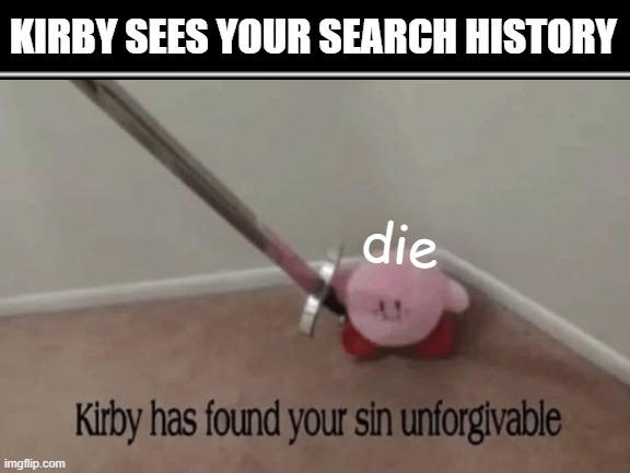 uh oh | KIRBY SEES YOUR SEARCH HISTORY; die | image tagged in search history,kirby,kirby has found your sin unforgivable | made w/ Imgflip meme maker