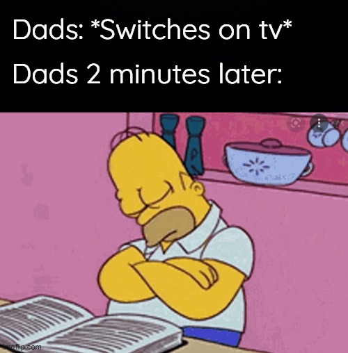 Dads: *Switches on tv*; Dads 2 minutes later: | image tagged in black background,dads,homer simpson,zzz | made w/ Imgflip meme maker